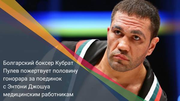Болгарский боксер Кубрат Пулев пожертвует половину гонорара за поединок с Энтони Джошуа медицинским работникам