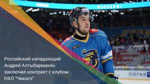 Российский нападающий Андрей Алтыбармакян заключил контракт с клубом НХЛ “Чикаго”