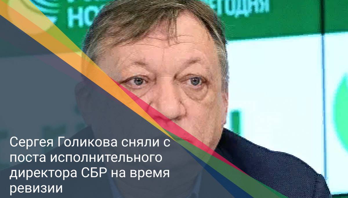 Сергея Голикова сняли с поста исполнительного директора СБР на время ревизии