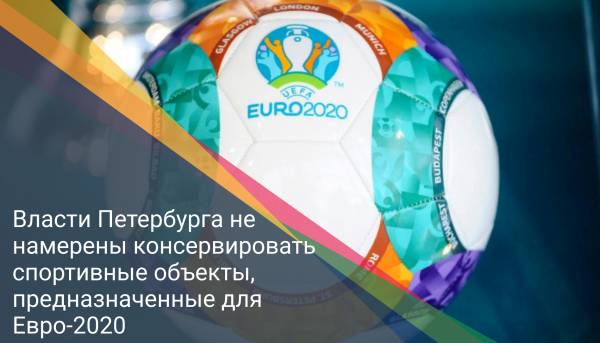 Власти Петербурга не намерены консервировать спортивные объекты, предназначенные для Евро-2020