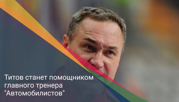 Титов станет помощником главного тренера "Автомобилистов"