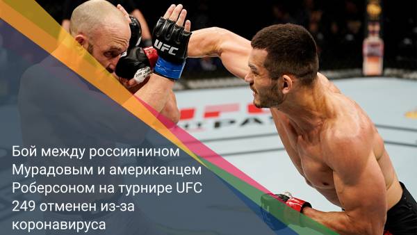 Бой между россиянином Мурадовым и американцем Роберсоном на турнире UFC 249 отменен из-за коронавируса