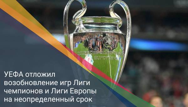 УЕФА отложил возобновление игр Лиги чемпионов и Лиги Европы на неопределенный срок