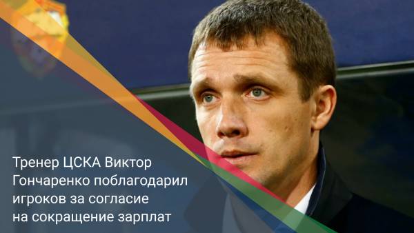 Тренер ЦСКА Виктор Гончаренко поблагодарил игроков за согласие на сокращение зарплат