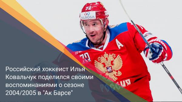 Российский хоккеист Илья Ковальчук поделился своими воспоминаниями о сезоне 2004/2005 в "Ак Барсе"