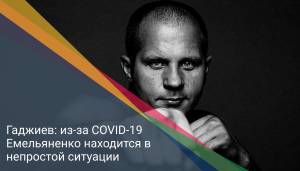 Гаджиев: из-за COVID-19 Емельяненко находится в непростой ситуации