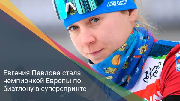 Евгения Павлова стала чемпионкой Европы по биатлону в суперспринте