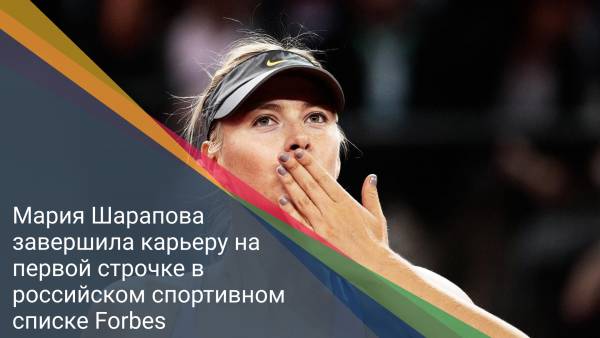 Мария Шарапова завершила карьеру на первой строчке в российском спортивном списке Forbes