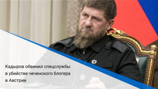 Кадыров обвинил спецслужбы в убийстве чеченского блогера в Австрии