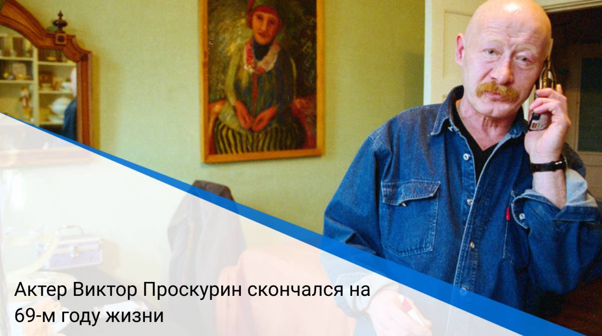 Актер Виктор Проскурин скончался на 69-м году жизни