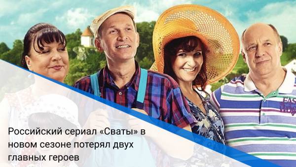 Российский сериал «Сваты» в новом сезоне потерял двух главных героев