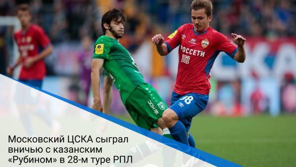 Московский ЦСКА сыграл вничью с казанским «Рубином» в 28-м туре РПЛ