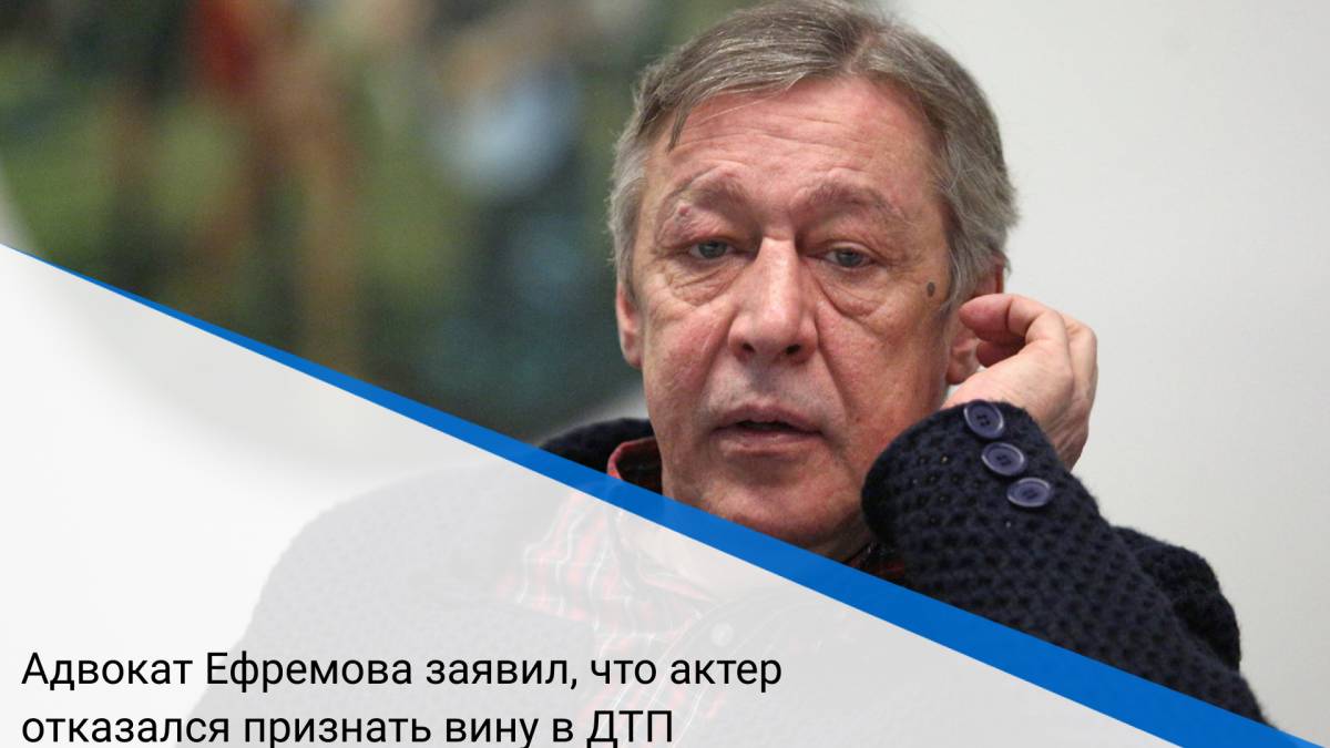 Адвокат Ефремова заявил, что актер отказался признать вину в ДТП
