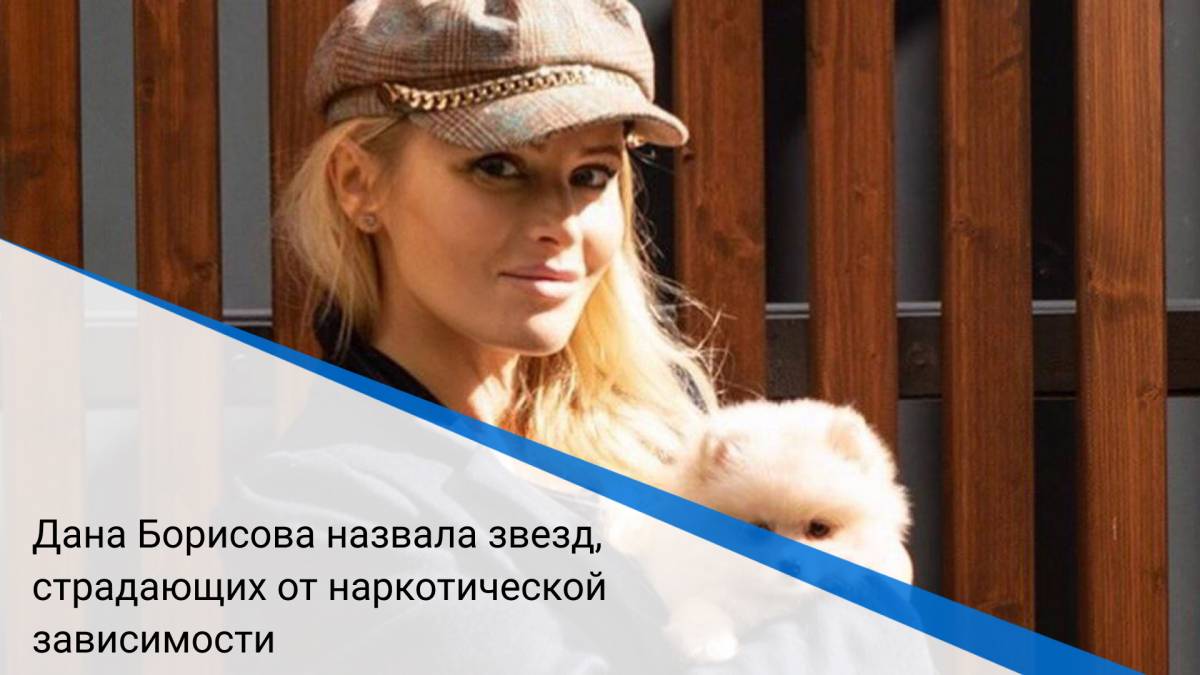 Дана Борисова назвала звезд, страдающих от наркотической зависимости