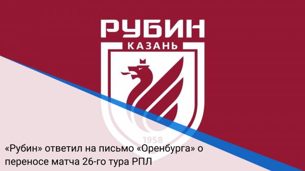 «Рубин» ответил на письмо «Оренбурга» о переносе матча 26-го тура РПЛ