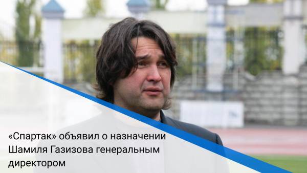 «Спартак» объявил о назначении Шамиля Газизова генеральным директором