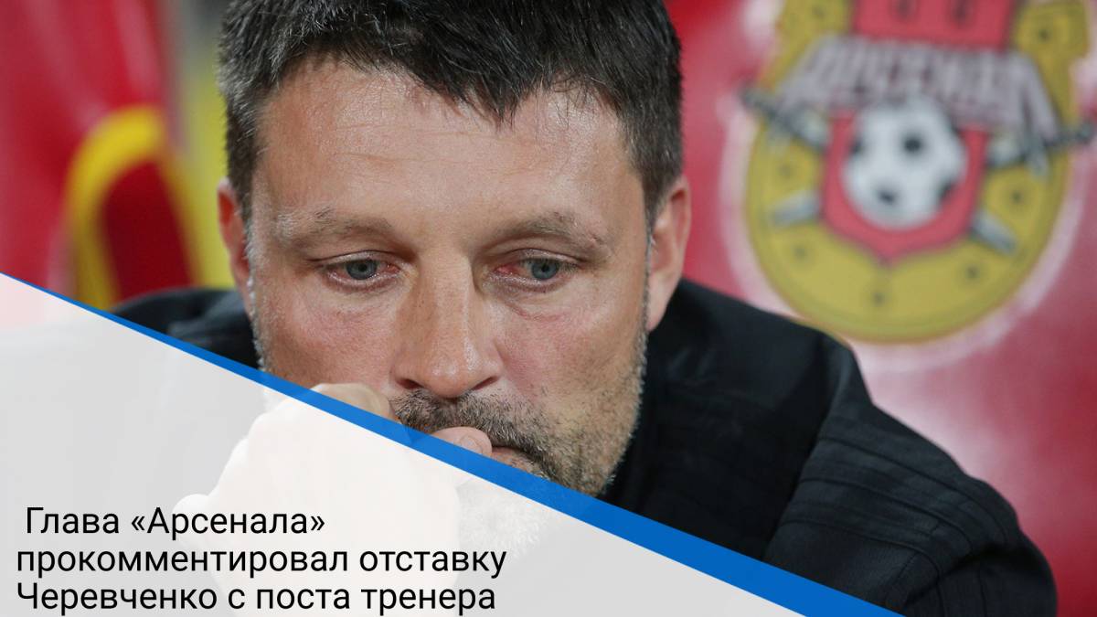 Глава «Арсенала» прокомментировал отставку Черевченко с поста тренера
