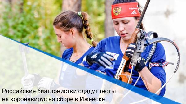 Российские биатлонистки сдадут тесты на коронавирус на сборе в Ижевске