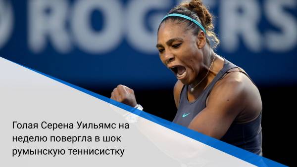 Голая Серена Уильямс на неделю повергла в шок румынскую теннисистку