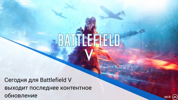 Сегодня для Battlefield V выходит последнее контентное обновление