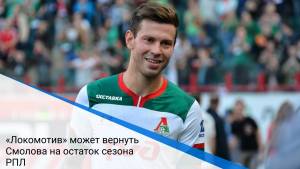 «Локомотив» может вернуть Смолова на остаток сезона РПЛ