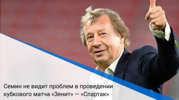 Семин не видит проблем в проведении кубкового матча «Зенит» — «Спартак»