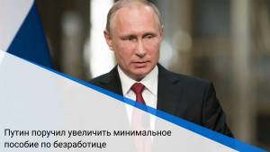 Путин поручил увеличить минимальное пособие по безработице