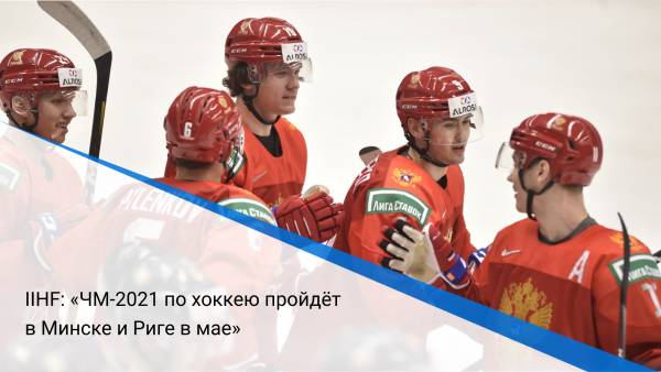 IIHF: «ЧМ-2021 по хоккею пройдёт в Минске и Риге в мае»