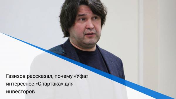 Газизов рассказал, почему «Уфа» интереснее «Спартака» для инвесторов