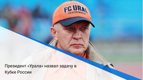 Президент «Урала» назвал задачу в Кубке России