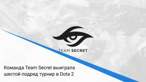 Команда Team Secret выиграла шестой подряд турнир в Dota 2