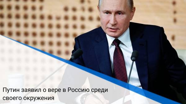 Путин заявил о вере в Россию среди своего окружения