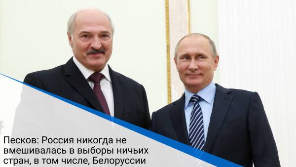 Песков: Россия никогда не вмешивалась в выборы ничьих стран, в том числе, Белоруссии