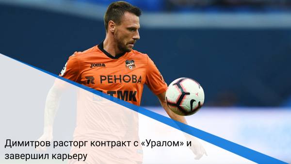 Димитров расторг контракт с «Уралом» и завершил карьеру