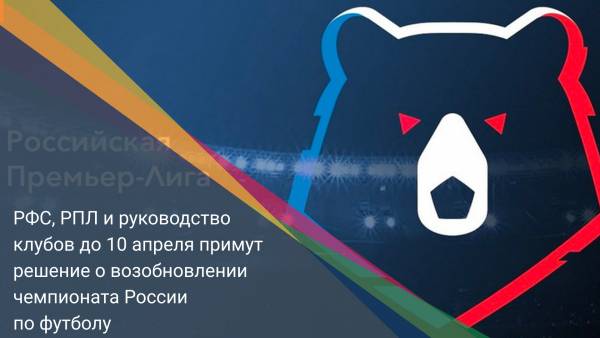 РФС, РПЛ и руководство клубов до 10 апреля примут решение о возобновлении чемпионата России по футболу