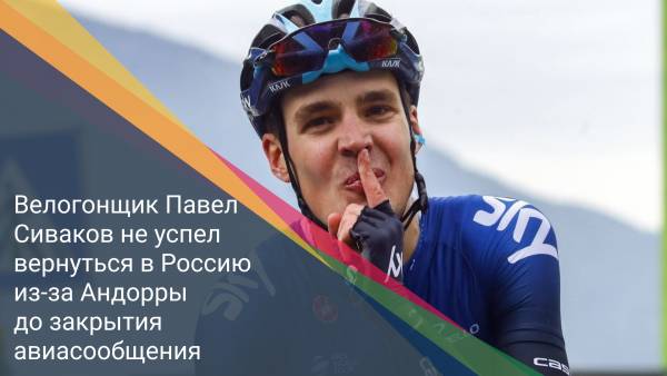 Велогонщик Павел Сиваков не успел вернуться в Россию из-за Андорры до закрытия авиасообщения