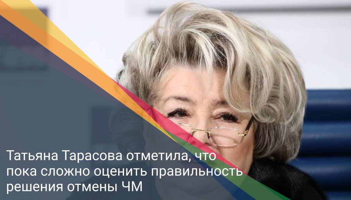 Татьяна Тарасова отметила, что пока сложно оценить правильность решения отмены ЧМ