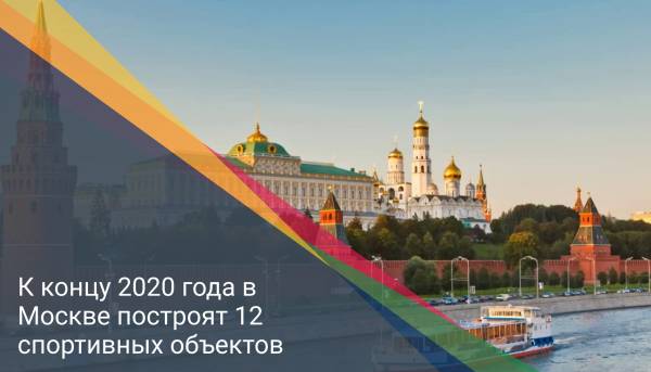 К концу 2020 года в Москве построят 12 спортивных объектов