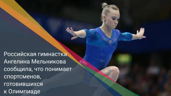 Российская гимнастка Ангелина Мельникова сообщила, что понимает спортсменов, готовившихся к Олимпиаде