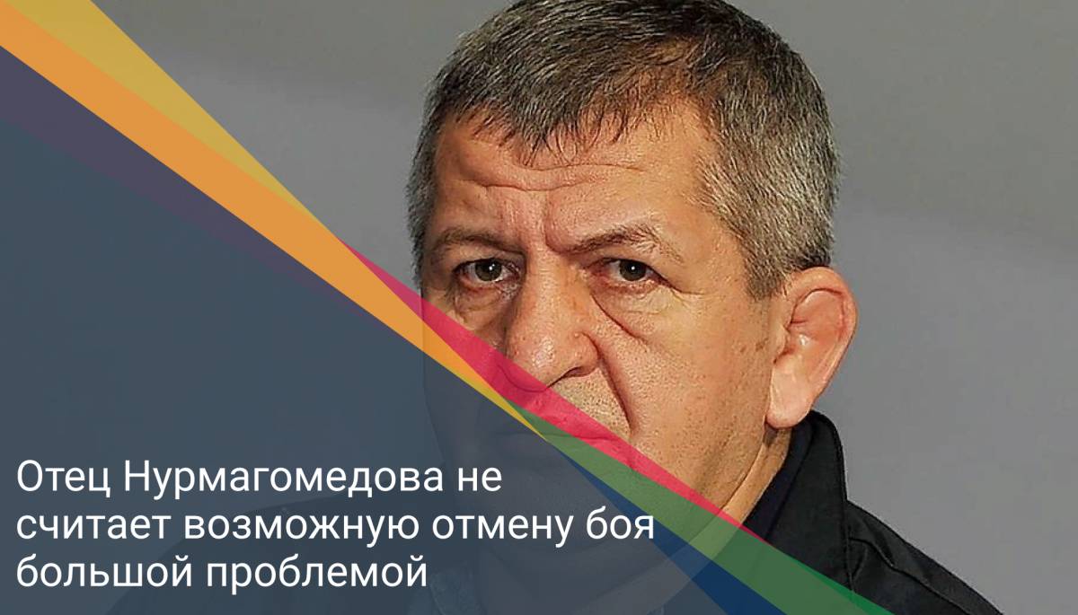 Отец Нурмагомедова не считает возможную отмену боя большой проблемой