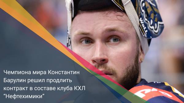 Чемпиона мира Константин Барулин решил продлить контракт в составе клуба КХЛ “Нефтехимики”