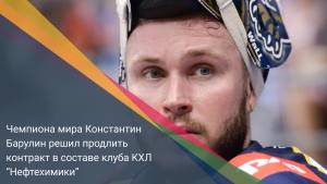Чемпиона мира Константин Барулин решил продлить контракт в составе клуба КХЛ “Нефтехимики”