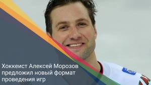 Хоккеист Алексей Морозов предложил новый формат проведения игр