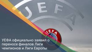 УЕФА официально заявил о переносе финалов Лиги чемпионов и Лиги Европы