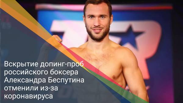 Вскрытие допинг-проб российского боксера Александра Беспутина отменили из-за коронавируса