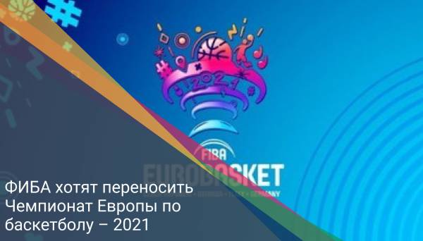 ФИБА хотят переносить Чемпионат Европы по баскетболу – 2021