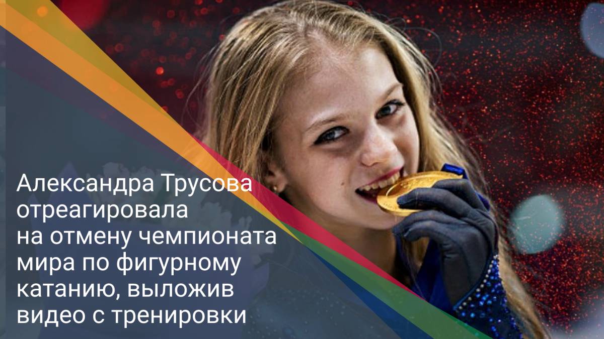 Александра Трусова отреагировала на отмену чемпионата мира по фигурному катанию, выложив видео с тренировки