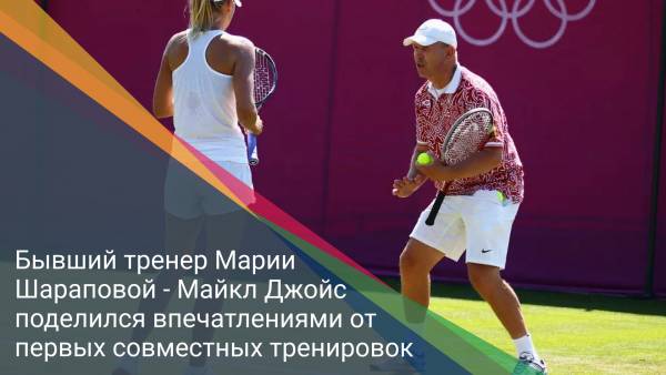 Бывший тренер Марии Шараповой - Майкл Джойс поделился впечатлениями от первых совместных тренировок