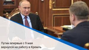 Путин впервые с 9 мая вернулся на работу в Кремль
