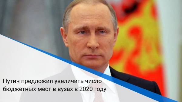 Путин предложил увеличить число бюджетных мест в вузах в 2020 году